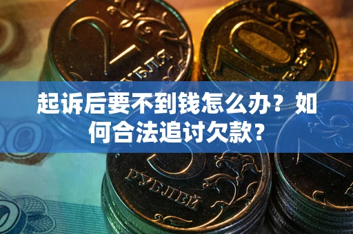 济南起诉后要不到钱怎么办？如何合法追讨欠款？
