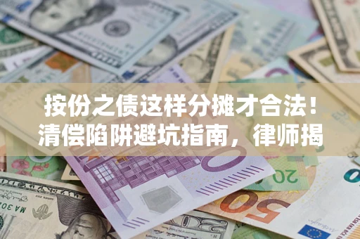 济南按份之债这样分摊才合法！清偿陷阱避坑指南，律师揭秘关键条款