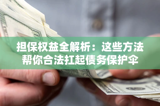 济南担保权益全解析：这些方法帮你合法扛起债务保护伞