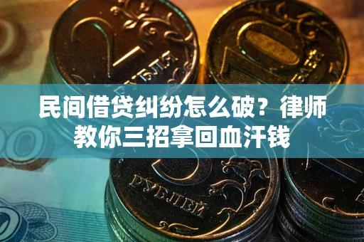 济南民间借贷纠纷怎么破？律师教你三招拿回血汗钱