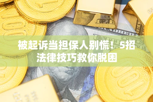 济南被起诉当担保人别慌！5招法律技巧救你脱困
