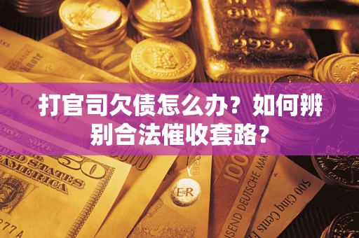 济南打官司欠债怎么办？如何辨别合法催收套路？