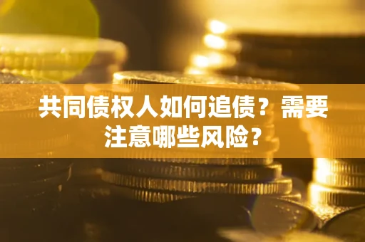 济南共同债权人如何追债？需要注意哪些风险？