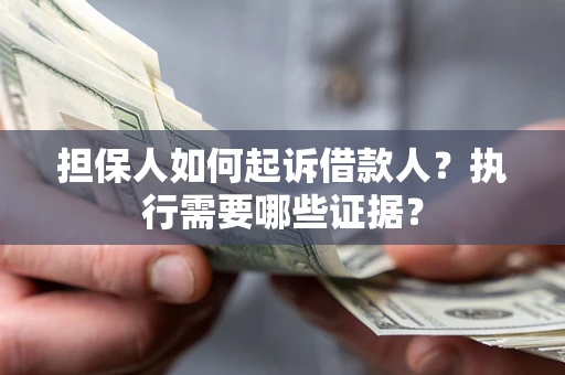 济南担保人如何起诉借款人？执行需要哪些证据？