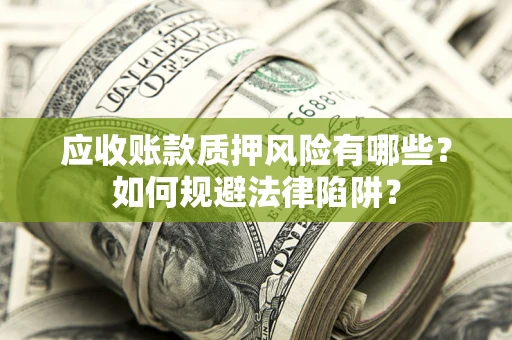 济南应收账款质押风险有哪些？如何规避法律陷阱？