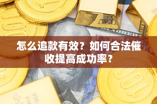 济南怎么追款有效？如何合法催收提高成功率？