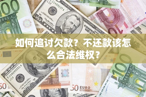 济南如何追讨欠款？不还款该怎么合法维权？