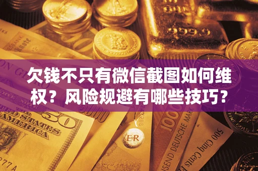 济南欠钱不只有微信截图如何维权？风险规避有哪些技巧？