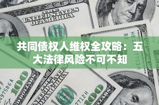 济南共同债权人维权全攻略：五大法律风险不可不知