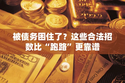 济南被债务困住了？这些合法招数比“跑路”更靠谱