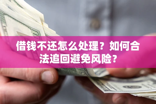 济南借钱不还怎么处理？如何合法追回避免风险？