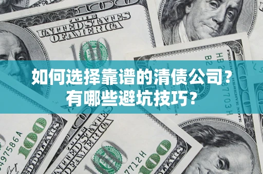 济南如何选择靠谱的清债公司？有哪些避坑技巧？