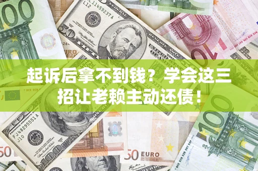 济南起诉后拿不到钱？学会这三招让老赖主动还债！