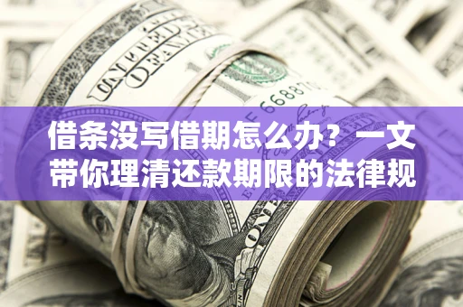 济南借条没写借期怎么办？一文带你理清还款期限的法律规则