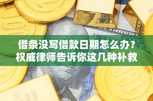 济南借条没写借款日期怎么办？权威律师告诉你这几种补救方法！