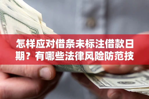 济南怎样应对借条未标注借款日期？有哪些法律风险防范技巧？
