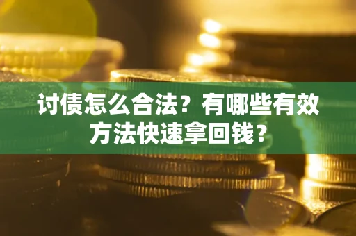 济南讨债怎么合法？有哪些有效方法快速拿回钱？