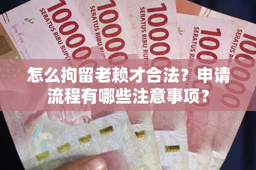 济南怎么拘留老赖才合法？申请流程有哪些注意事项？