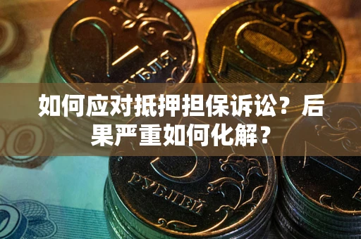 济南如何应对抵押担保诉讼？后果严重如何化解？