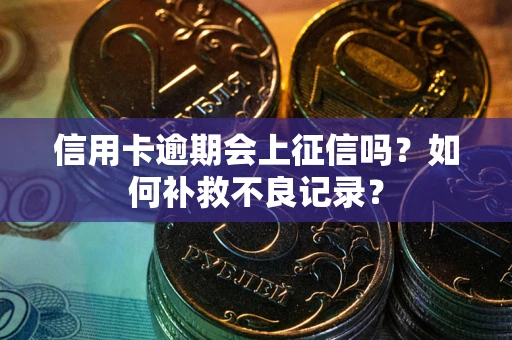 济南信用卡逾期会上征信吗？如何补救不良记录？