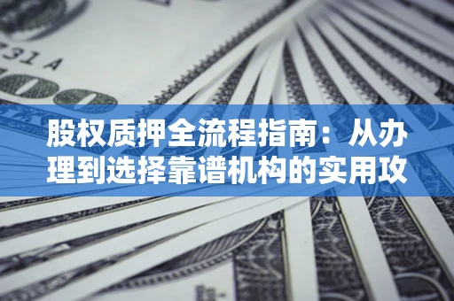 济南股权质押全流程指南：从办理到选择靠谱机构的实用攻略