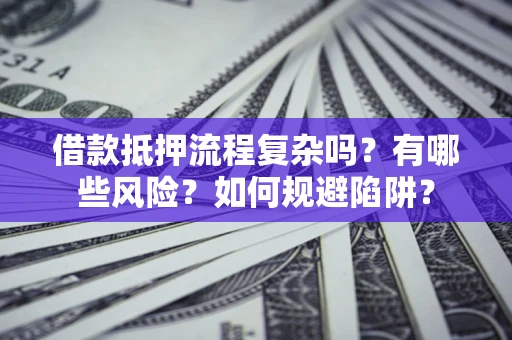 济南借款抵押流程复杂吗？有哪些风险？如何规避陷阱？