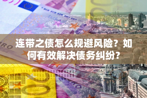 济南连带之债怎么规避风险？如何有效解决债务纠纷？