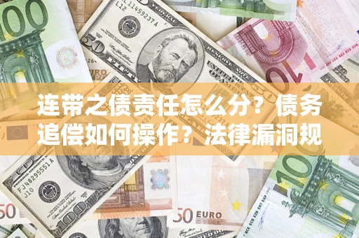 济南连带之债责任怎么分？债务追偿如何操作？法律漏洞规避指南