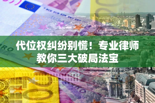 济南代位权纠纷别慌！专业律师教你三大破局法宝