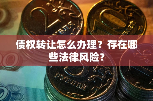 济南债权转让怎么办理？存在哪些法律风险？