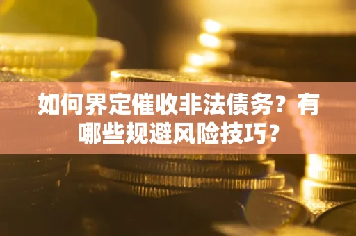 济南如何界定催收非法债务？有哪些规避风险技巧？