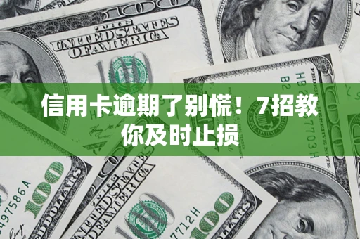 济南信用卡逾期了别慌！7招教你及时止损