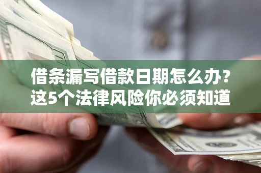 济南借条漏写借款日期怎么办？这5个法律风险你必须知道
