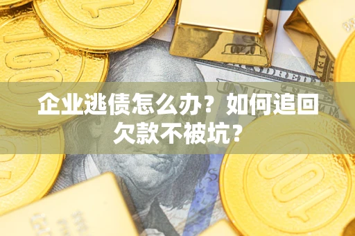 济南企业逃债怎么办？如何追回欠款不被坑？
