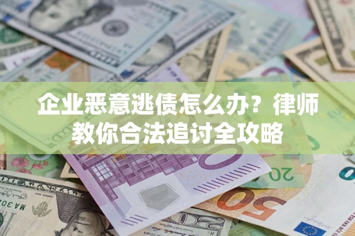 济南企业恶意逃债怎么办？律师教你合法追讨全攻略