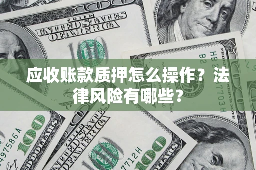 济南应收账款质押怎么操作？法律风险有哪些？
