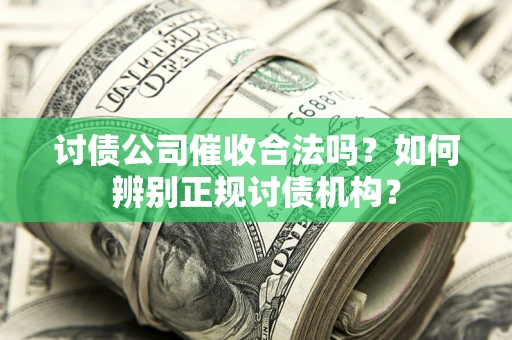 济南讨债公司催收合法吗？如何辨别正规讨债机构？