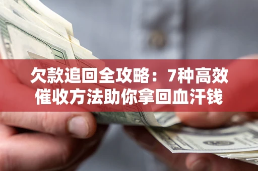 济南欠款追回全攻略：7种高效催收方法助你拿回血汗钱