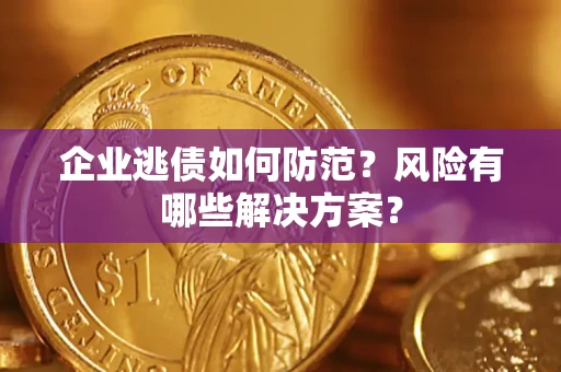 济南企业逃债如何防范？风险有哪些解决方案？