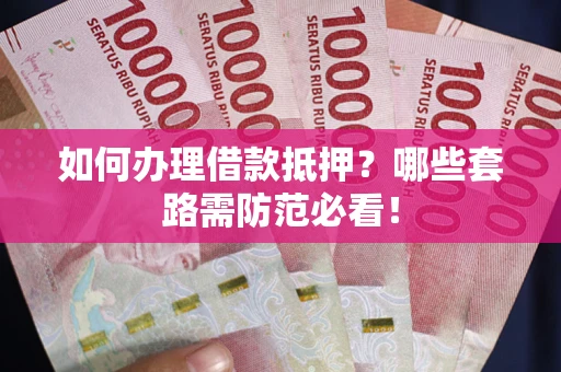 济南如何办理借款抵押？哪些套路需防范必看！