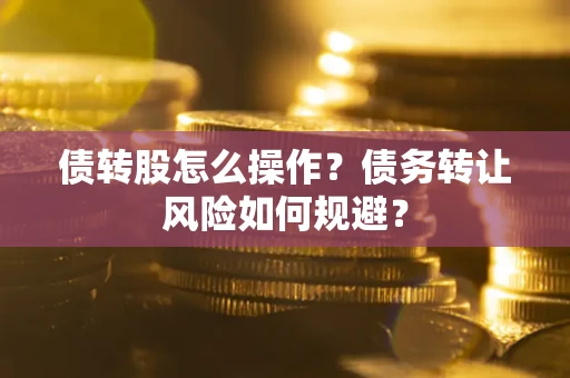 济南债转股怎么操作？债务转让风险如何规避？