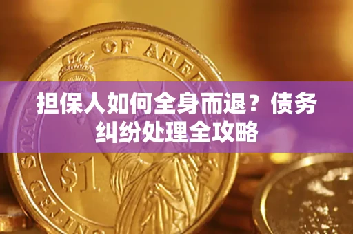 济南担保人如何全身而退？债务纠纷处理全攻略