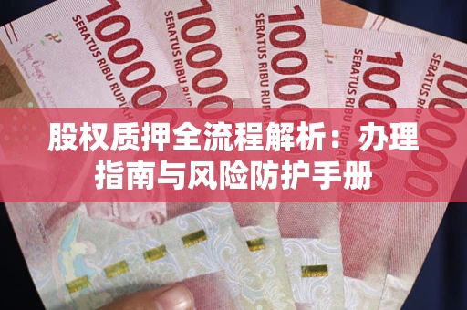 济南股权质押全流程解析：办理指南与风险防护手册