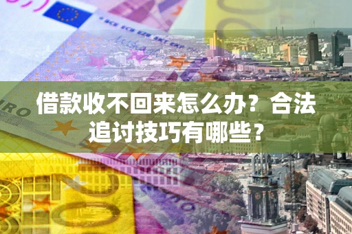 济南借款收不回来怎么办？合法追讨技巧有哪些？