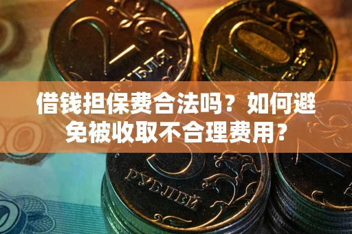 济南借钱担保费合法吗？如何避免被收取不合理费用？