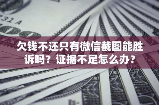 济南欠钱不还只有微信截图能胜诉吗？证据不足怎么办？