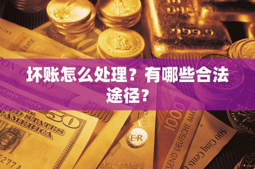 济南坏账怎么处理？有哪些合法途径？