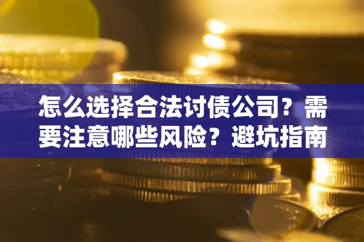 济南怎么选择合法讨债公司？需要注意哪些风险？避坑指南来了！