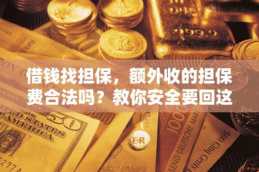 济南借钱找担保，额外收的担保费合法吗？教你安全要回这笔钱