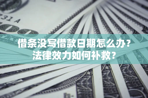 济南借条没写借款日期怎么办？法律效力如何补救？